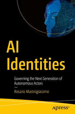 AI Identities: Governing the Next Generation of Autonomous Actors by Mastrogiacomo, Rosario