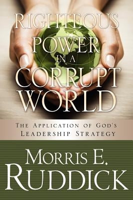 Righteous Power in a Corrupt World by Ruddick, Morris E.