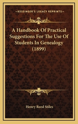 A Handbook Of Practical Suggestions For The Use Of Students In Genealogy (1899) by Stiles, Henry Reed