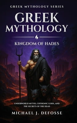 Greek Mythology: Underworld Myths, Chthonic Gods, and the Secrets of the Dead by Defosse, Michael J.