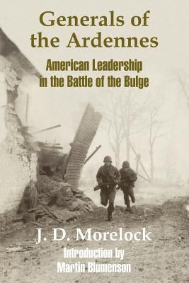 Generals of the Ardennes: American Leadership in the Battle of The Bulge by Morelock, J. D.