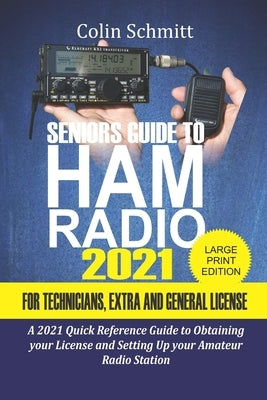 Seniors Guide to HAM Radio 2021 For Technicians, Extras and General License: A 2021 Quick Reference Guide to Obtaining License and Setting up your Ama by Schmitt, Colin