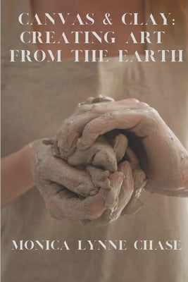 Canvas & Clay: Creating Art from the Earth By Monica Lynne Chase by Chase, Monica Lynne