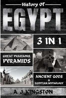 History of Egypt: Great Pharaohs, Pyramids, Ancient Gods & Egyptian Mythology by Kingston, A. J.