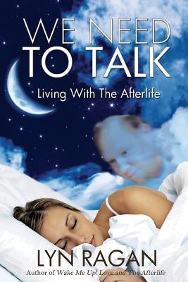 We Need to Talk: Living with the Afterlife by Ragan, Lyn