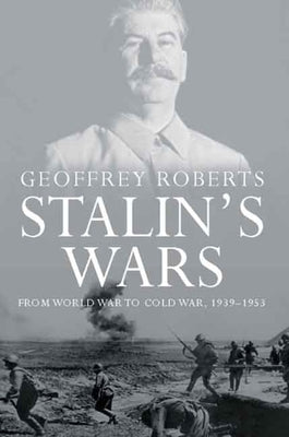 Stalin's Wars: From World War to Cold War, 1939-1953 by Roberts, Geoffrey