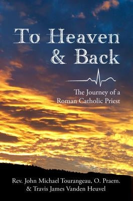 To Heaven & Back: The Journey of a Roman Catholic Priest by Vanden Heuvel, Travis James