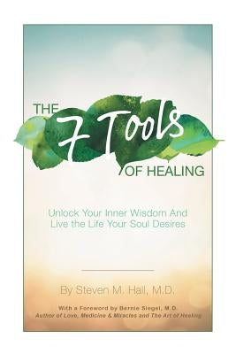 The Seven Tools of Healing: Unlock Your Inner Wisdom and Live the Life Your Soul Desires by Hall, Steven M.