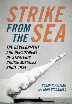Strike from the Sea: The Development and Deployment of Strategic Cruise Missiles Since 1934 by Polmar, Norman C.