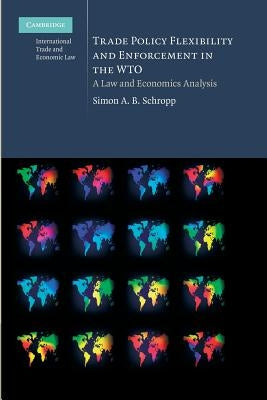 Trade Policy Flexibility and Enforcement in the Wto: A Law and Economics Analysis by Schropp, Simon A. B.