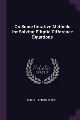 On Some Iterative Methods for Solving Elliptic Difference Equations by Keller, Herbert Bishop