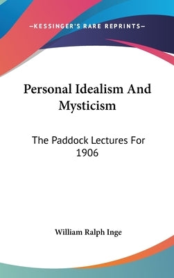 Personal Idealism And Mysticism: The Paddock Lectures For 1906 by Inge, William Ralph