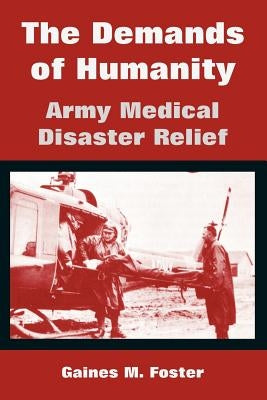 The Demands of Humanity: Army Medical Disaster Relief by Foster, Gaines M.