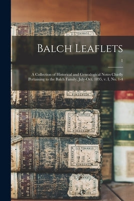 Balch Leaflets: a Collection of Historical and Genealogical Notes Chiefly Pertaining to the Balch Family, July-Oct. 1895, V. I, No. 1- by Anonymous