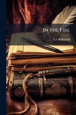 In the Fire: And Other Fancies by Richmond, E. J. B. 1825