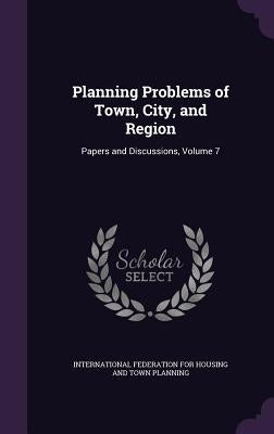 Planning Problems of Town, City, and Region: Papers and Discussions, Volume 7 by International Federation for Housing and
