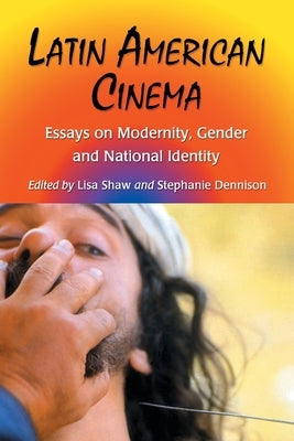 Latin American Cinema: Essays on Modernity, Gender and National Identity by Shaw, Lisa