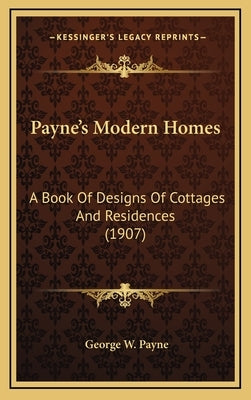 Payne's Modern Homes: A Book Of Designs Of Cottages And Residences (1907) by Payne, George W.
