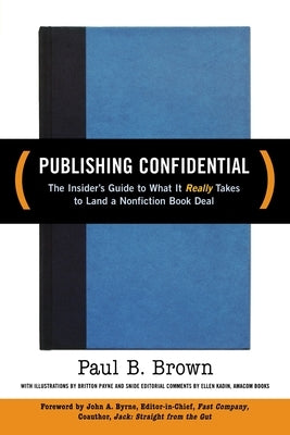 Publishing Confidential: The Insider's Guide to What It Really Takes to Land a Nonfiction Book Deal by Brown, Paul B.