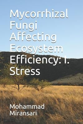 Mycorrhizal Fungi Affecting Ecosystem Efficiency: I. Stress by Miransari, Mohammad