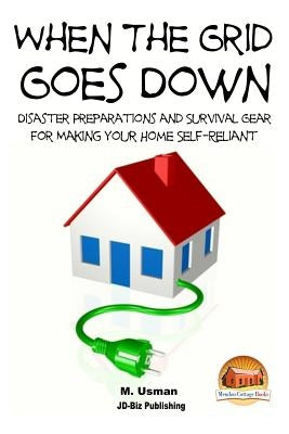 When the Grid Goes Down - Disaster Preparations and Survival Gear for Making Your Home Self-Reliant by Davidson, John