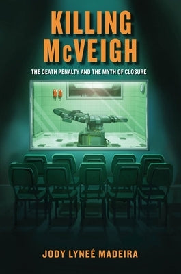 Killing McVeigh: The Death Penalty and the Myth of Closure by Madeira, Jody Lyneé
