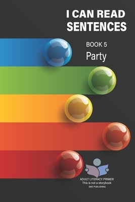 I Can Read Sentences Adult Literacy Primer (This is not a storybook): Book Five: Party by Publishing, Smd