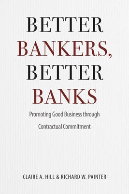 Better Bankers, Better Banks: Promoting Good Business Through Contractual Commitment by Hill, Claire A.