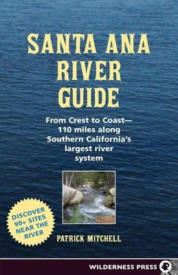 Santa Ana River Guide: From Crest to Coast - 110 Miles Along Southern California's Largest River System by Mitchell, Patrick