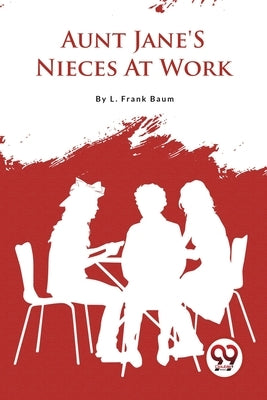 Aunt Jane'S Nieces At Work by Baum, L. Frank