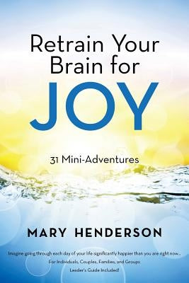 Retrain Your Brain for Joy: 31 Mini-Adventures by Henderson, Mary