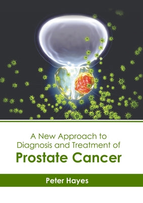 A New Approach to Diagnosis and Treatment of Prostate Cancer by Hayes, Peter