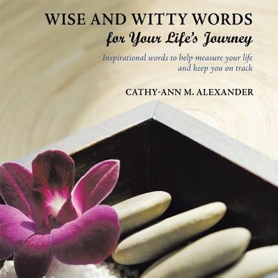 Wise and Witty Words for Your Life's Journey: Inspirational words to help measure your life and keep you on track by Alexander, Cathy-Ann M.