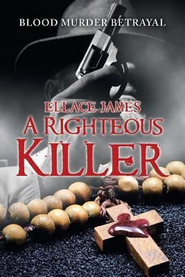 A Righteous Killer: Blood Murder Betrayal by James, Ellace