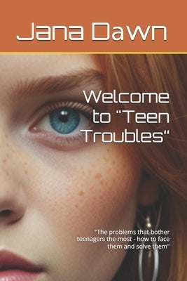Welcome to "Teen Troubles": "The problems that bother teenagers the most - how to face them and solve them" by Dаwn, Jana