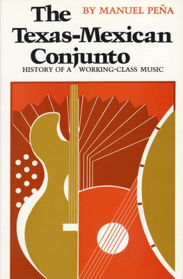 The Texas-Mexican Conjunto: History of a Working-Class Music by Peña, Manuel