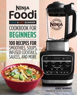 Ninja Foodi Cold & Hot Blender Cookbook for Beginners: 100 Recipes for Smoothies, Soups, Sauces, Infused Cocktails, and More by Swanhart, Kenzie