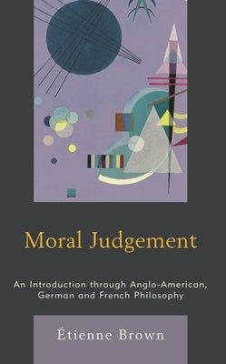Moral Judgement: An Introduction Through Anglo-American, German and French Philosophy by Brown, Étienne