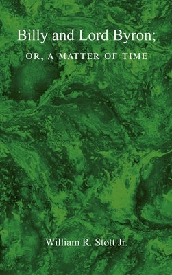 BILLY AND LORD BYRON, or, A MATTER OF TIME by Stott, William R.