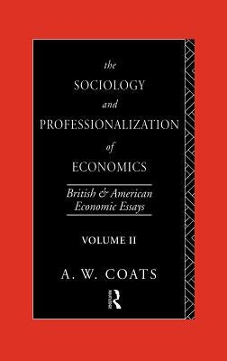 The Sociology and Professionalization of Economics: British and American Economic Essays, Volume II by Coats, A. W. Bob