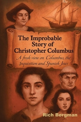 The Improbable Story of Christopher Columbus: A Fresh View on Columbus, the Inquisition, and Spanish Jews by Bergman, Richard