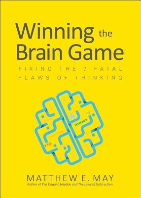 Winning the Brain Game: Fixing the 7 Fatal Flaws of Thinking by May, Matthew