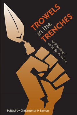 Trowels in the Trenches: Archaeology as Social Activism by Barton, Christopher P.