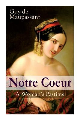 Notre Coeur - A Woman's Pastime: Psychological Novel by de Maupassant, Guy
