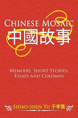 Chinese Mosaic: Memoirs, Short Stories, Essays and Columns by Yu, Shiao-Shen