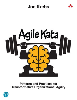 Agile Kata: Patterns and Practices for Transformative Organizational Agility by Krebs, Joe