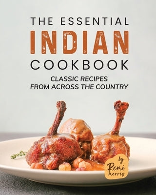 The Essential Indian Cookbook: Classic Recipes from Across the Country by Morris, Remi