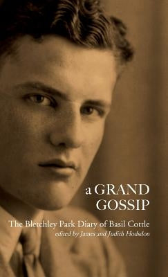 A Grand Gossip: the Bletchley Park Diary of Basil Cottle, 1943-45 by Cottle, Basil