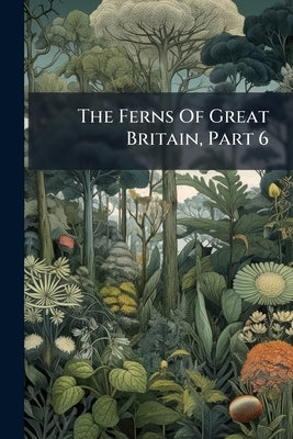 The Ferns Of Great Britain, Part 6 by Anonymous
