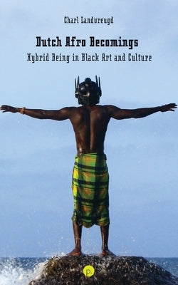 Dutch Afro Becomings: Hybrid Being in Black Art and Culture by Landvreugd, Charl